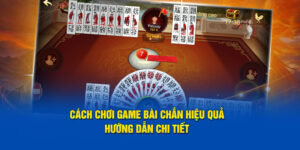 cach-choi-game-bai-chan-hieu-qua-huong-dan-chi-tiet