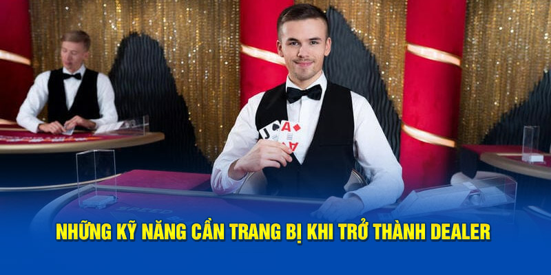 nhung-ky-nang-can-trang-bi-khi-tro-thanh-dealer